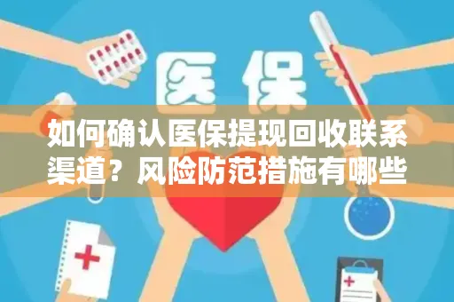 如何确认医保提现回收联系渠道？风险防范措施有哪些？